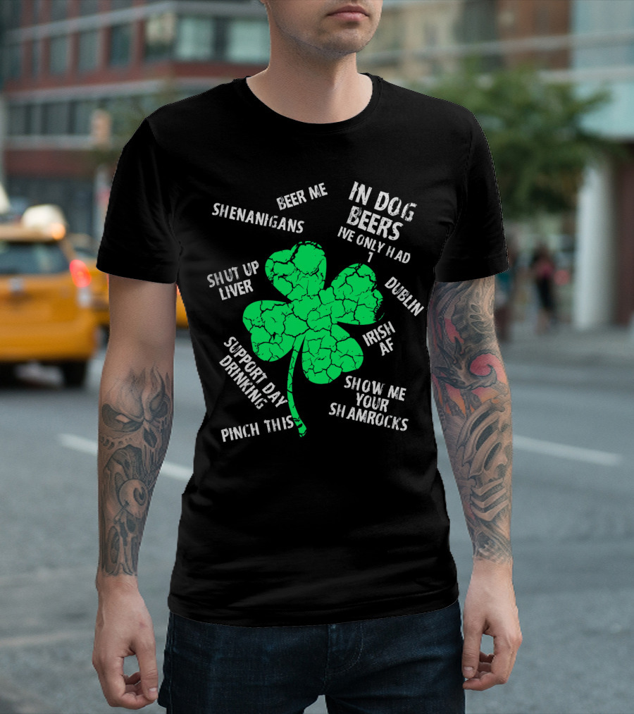 In Dog Beers I've Only Had One Shenanigans Dublin Irish AF Shamrocks Pinch This St. Patricks Day T-Shirt