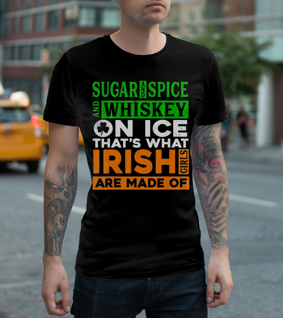 Sugar And Spice And Whiskey On Ice That's What Irish Girls Are Made Of T-Shirt