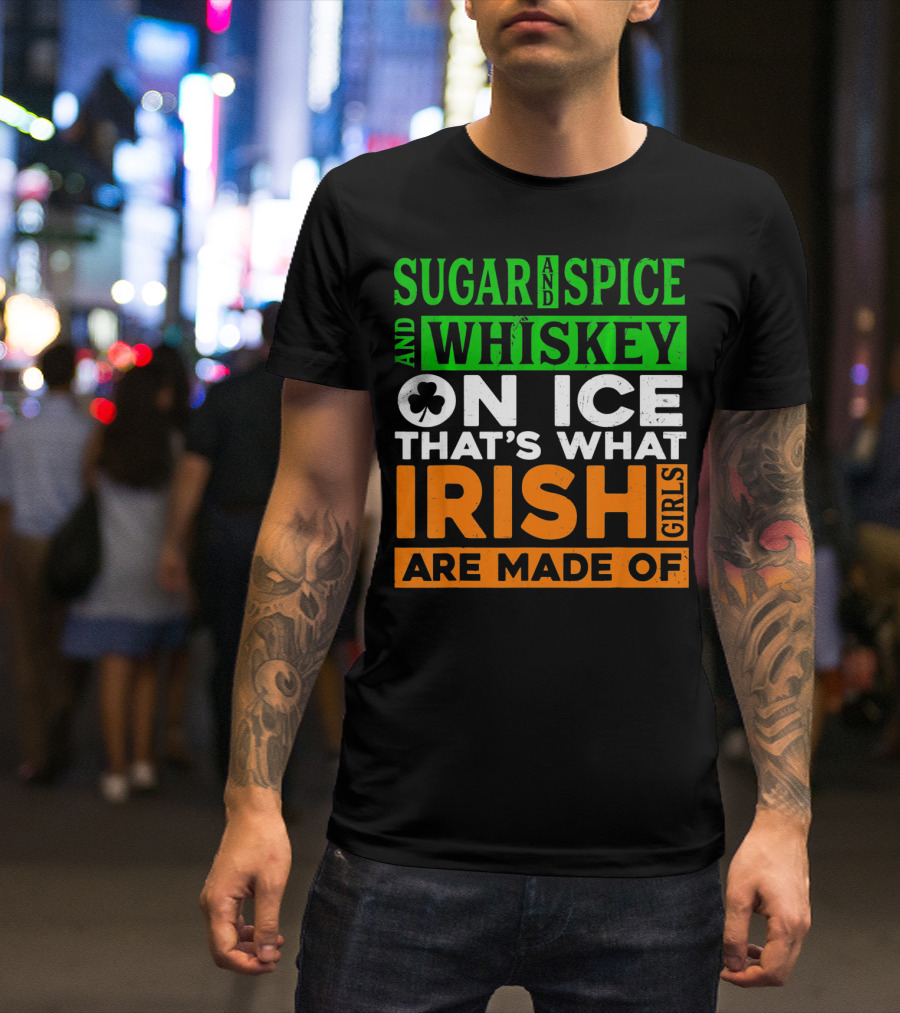 Sugar And Spice And Whiskey On Ice That's What Irish Girls Are Made Of T-Shirt