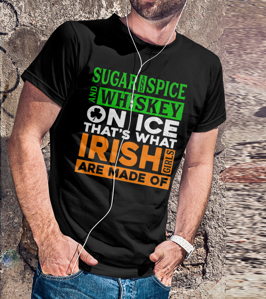 Sugar And Spice And Whiskey On Ice That's What Irish Girls Are Made Of T-Shirt