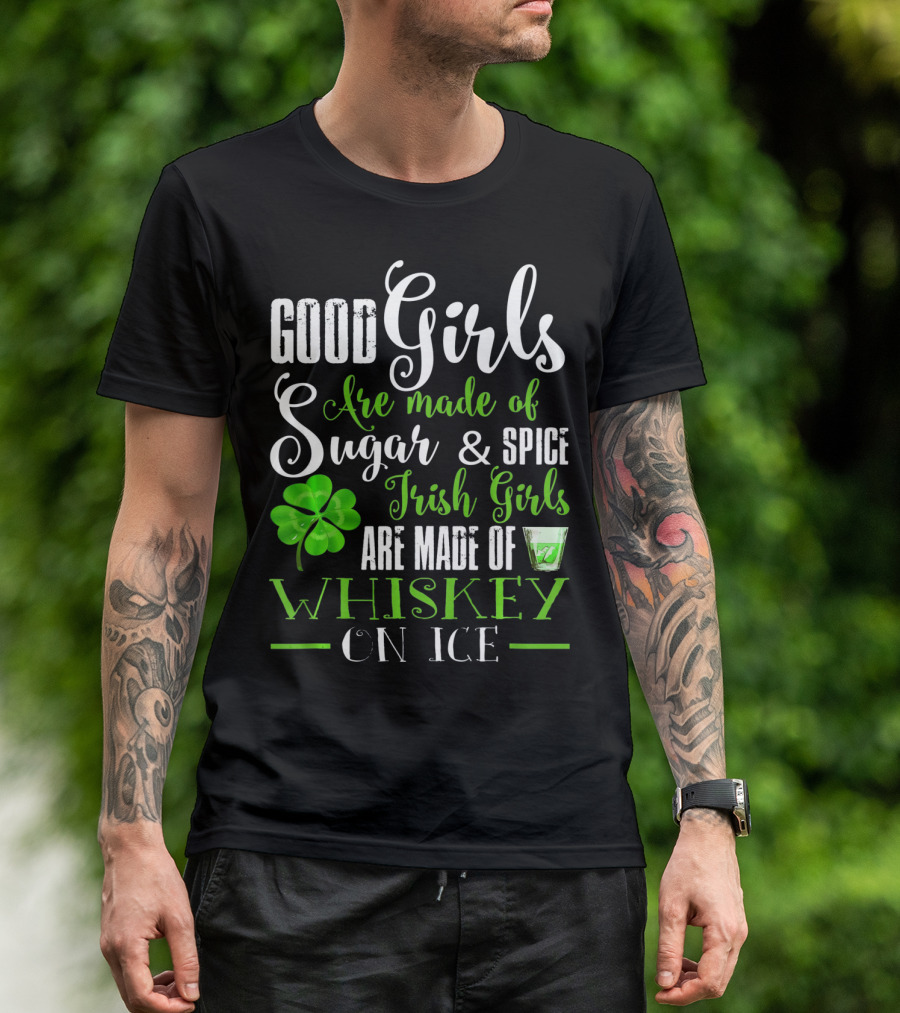Good Girls Are Made Of Sugar And Spice Irish Girls Are Made Of Whiskey On Ice T-Shirt