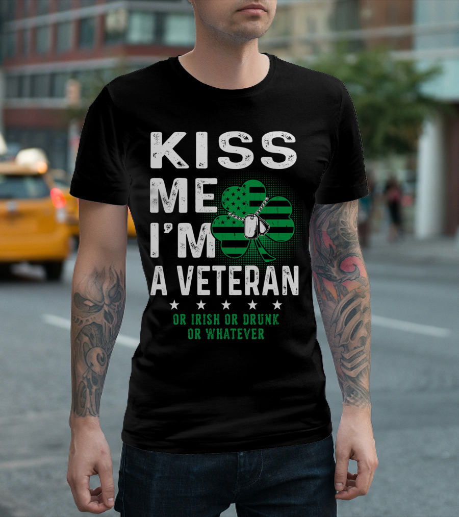 Kiss Me I'm A Veteran Or Irish Or Drunk Or Whatever T-Shirt