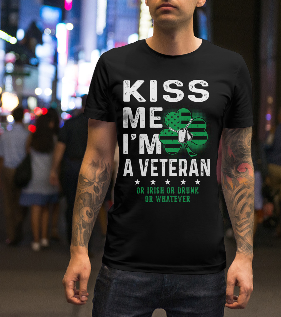 Kiss Me I'm A Veteran Or Irish Or Drunk Or Whatever T-Shirt