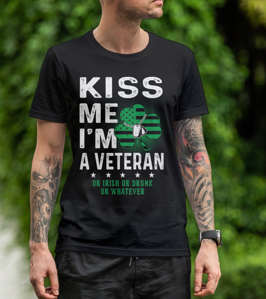 Kiss Me I'm A Veteran Or Irish Or Drunk Or Whatever T-Shirt