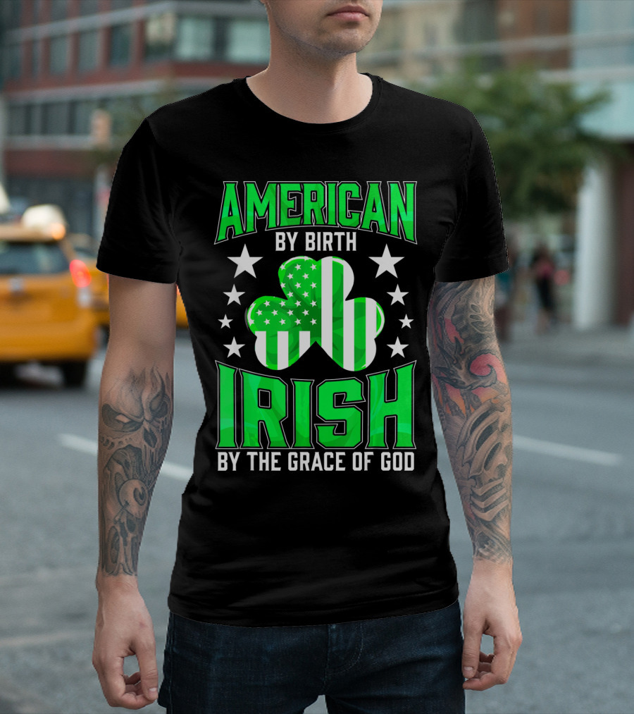 AMERICAN BY BIRTH IRISH BY THE GRACE OF GOD T-Shirt