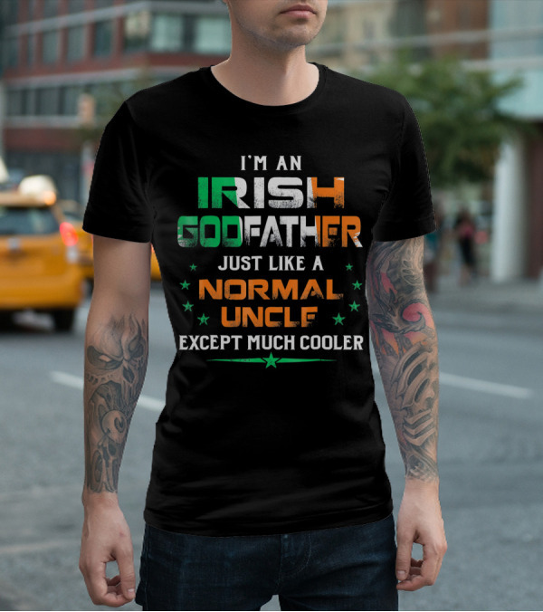 I'm An Irish Godfather Just Like A Normal Uncle Except Much Cooler T-Shirt