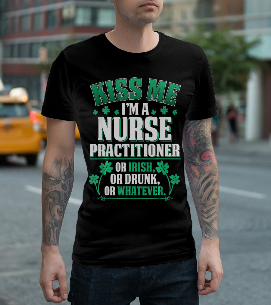 Kiss Me I'm a Nurse Practitioner or Irish or Drunk or Whatever T-Shirt