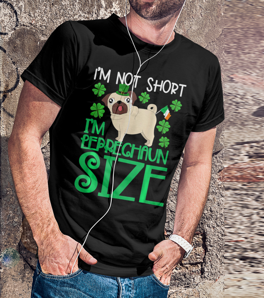 I'm Not Short I'm Leprechaun Size St Patricks Day Pug With Shamrocks T-Shirt