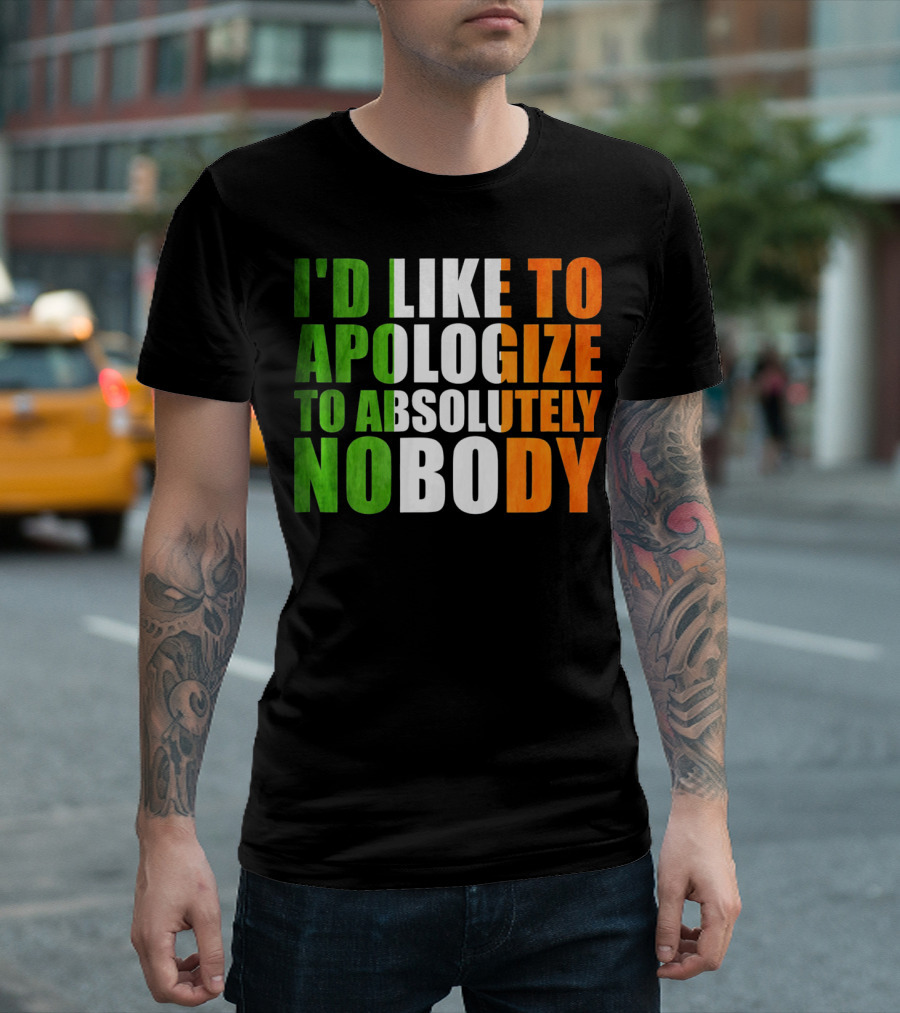 I'D LIKE TO APOLOGIZE TO ABSOLUTELY NOBODY Irish Flag Colors T-Shirt