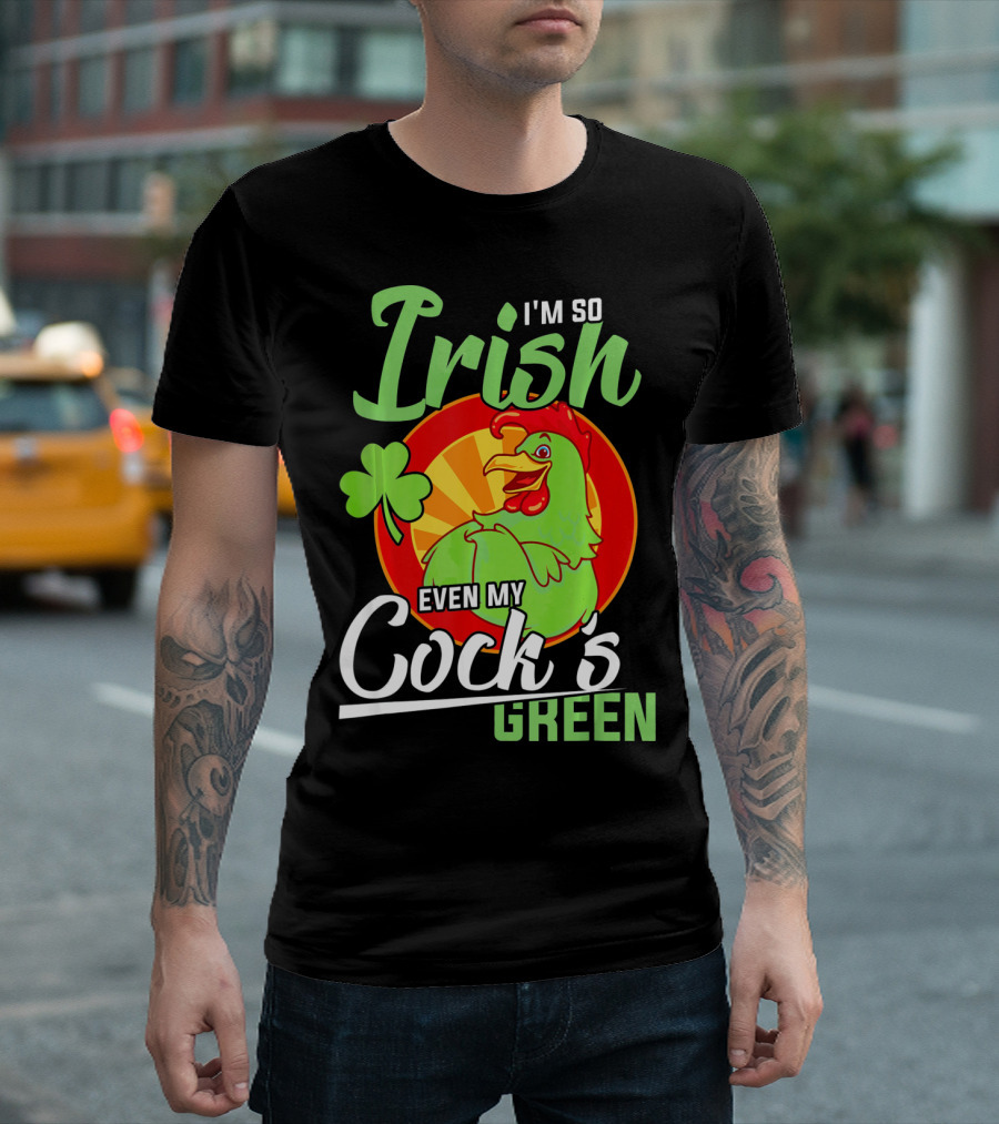 I'm So Irish Even My Cock's Green with Shamrock and Funny Rooster T-Shirt