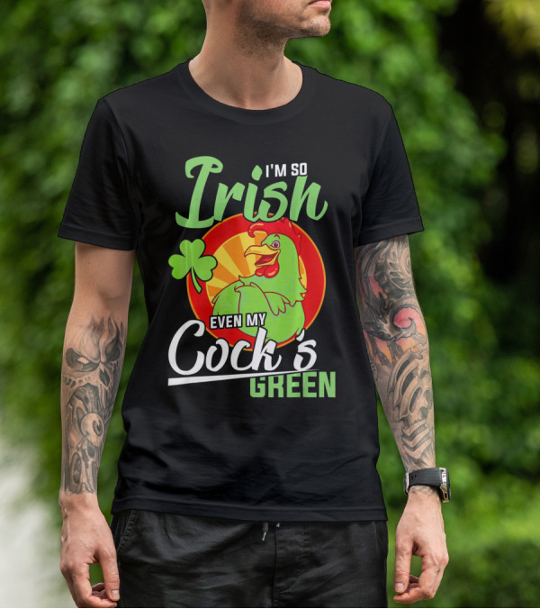 I'm So Irish Even My Cock's Green With Shamrock And Funny Rooster T-Shirt