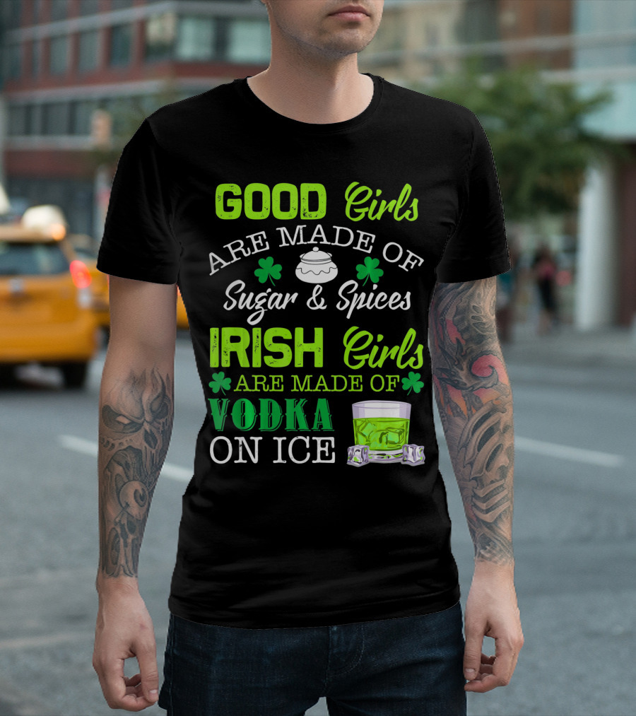Good Girls Are Made of Sugar and Spices Irish Girls Are Made of Vodka on Ice T-Shirt