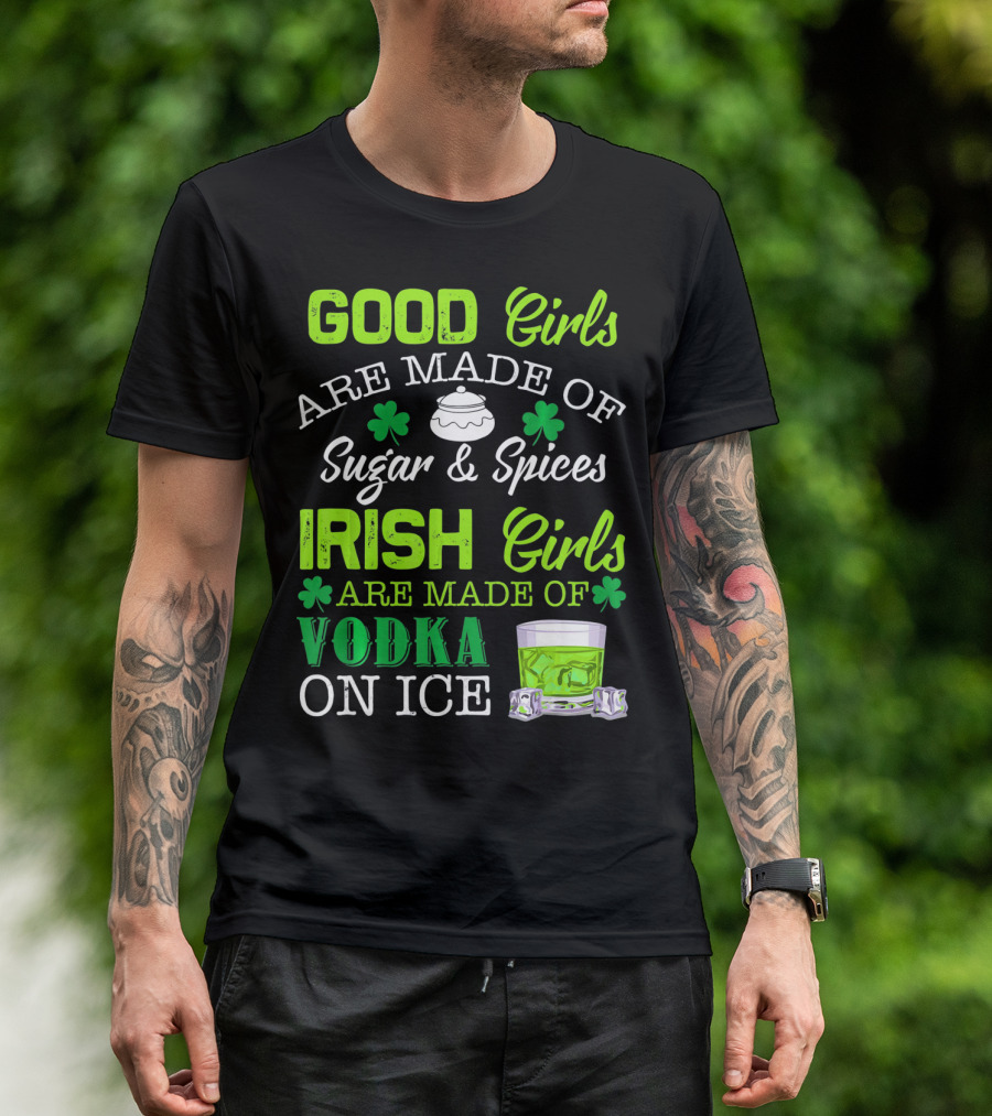 Good Girls Are Made Of Sugar And Spices Irish Girls Are Made Of Vodka On Ice T-Shirt