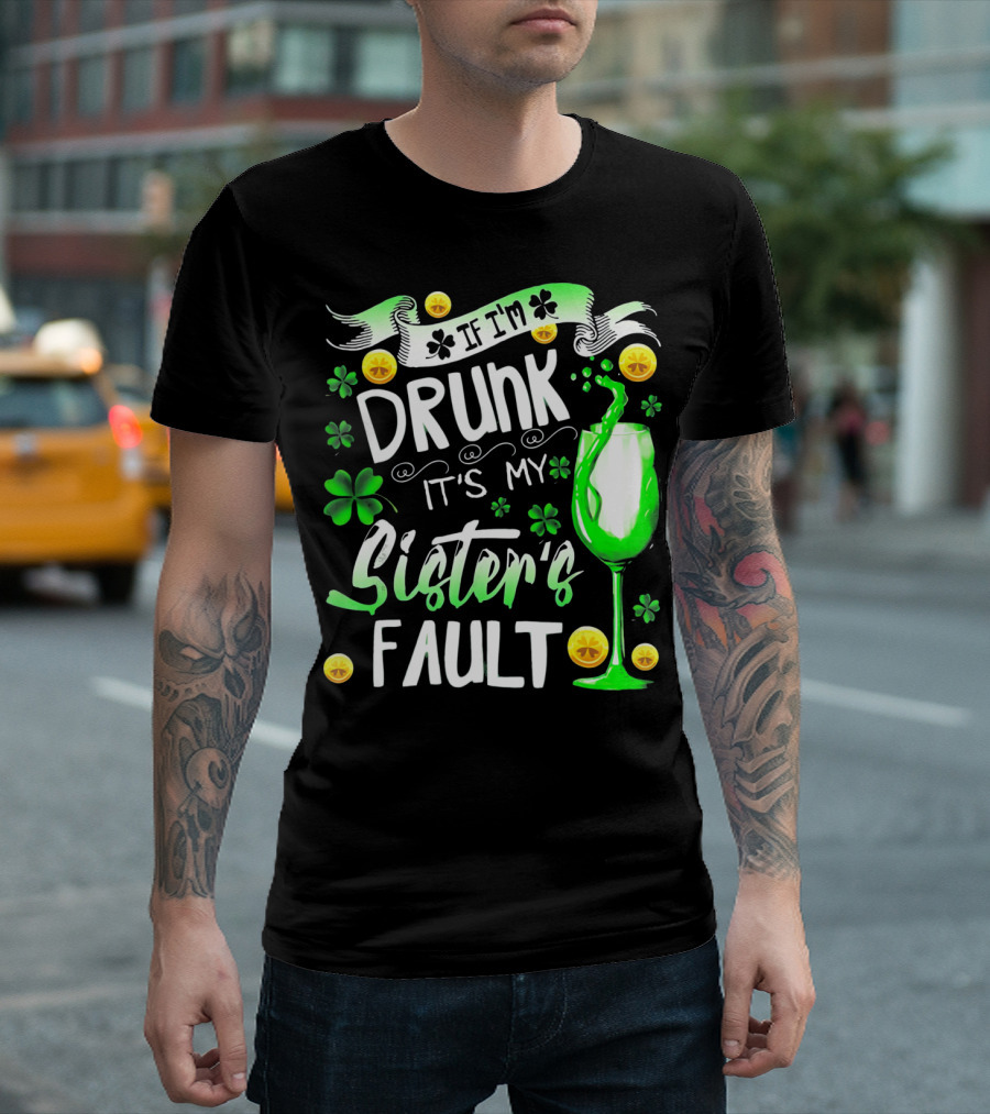 If I'm Drunk It's My Sister's Fault Shamrocks and Drink T-Shirt