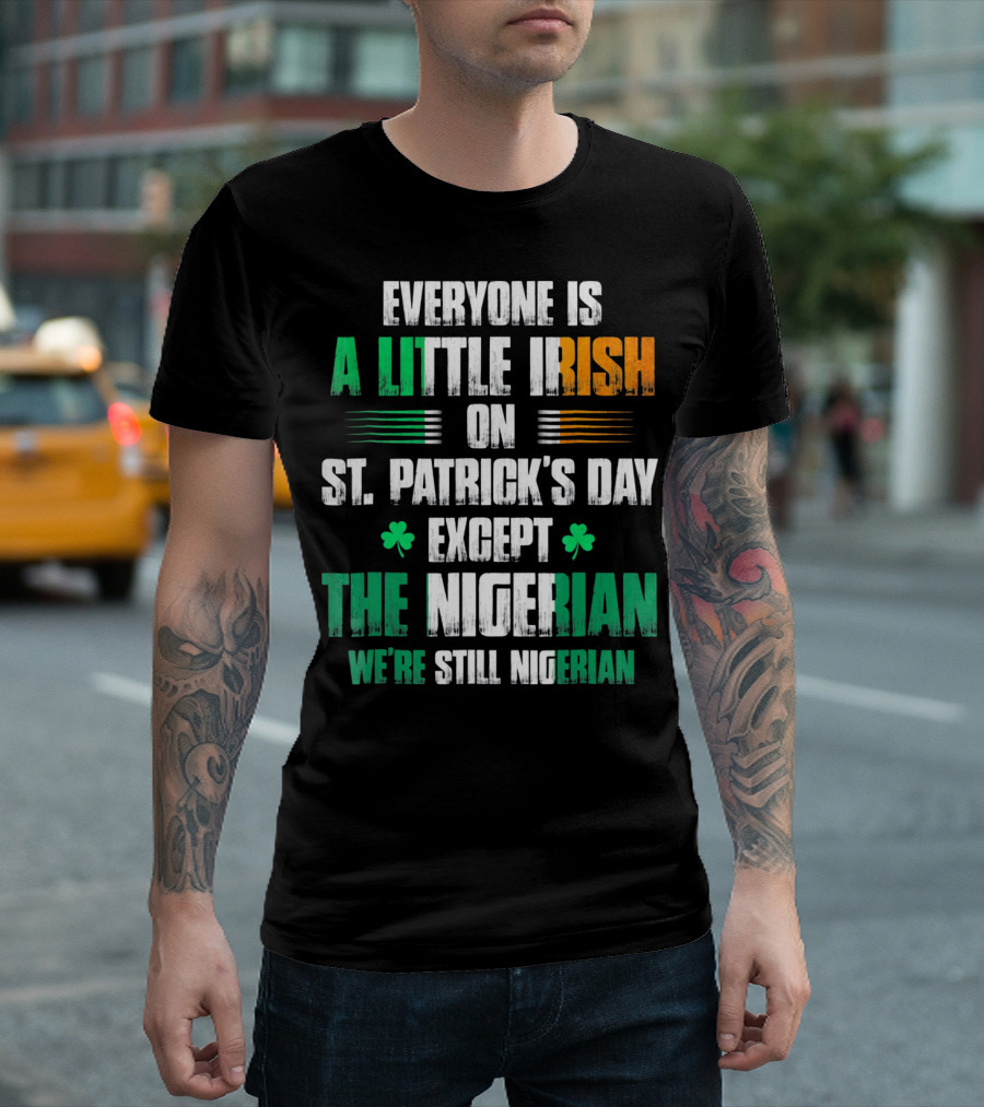 Everyone Is a Little Irish on St. Patrick's Day Except the Nigerian We're Still Nigerian T-Shirt