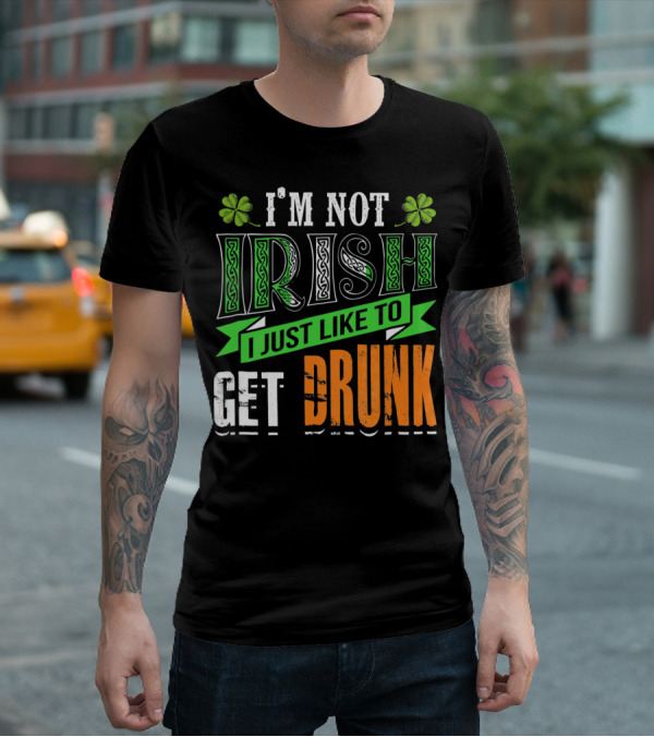 I'M NOT IRISH I JUST LIKE TO GET DRUNK St Patricks Day T-Shirt