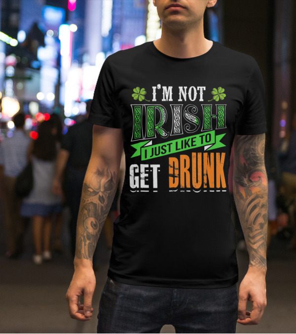 I'M NOT IRISH I JUST LIKE TO GET DRUNK St Patricks Day T-Shirt