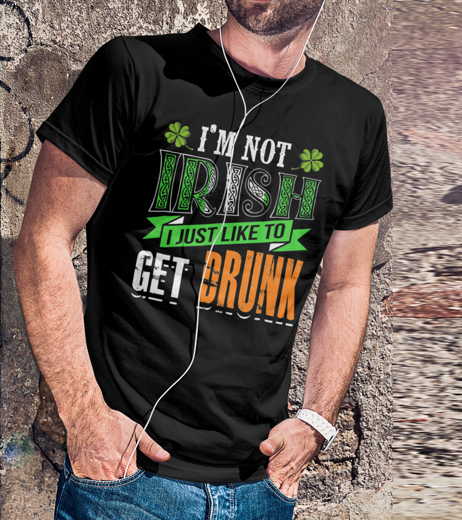 I'M NOT IRISH I JUST LIKE TO GET DRUNK St Patricks Day T-Shirt