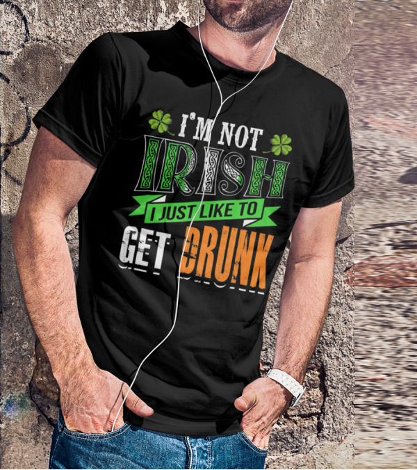 I'M NOT IRISH I JUST LIKE TO GET DRUNK St Patricks Day T-Shirt