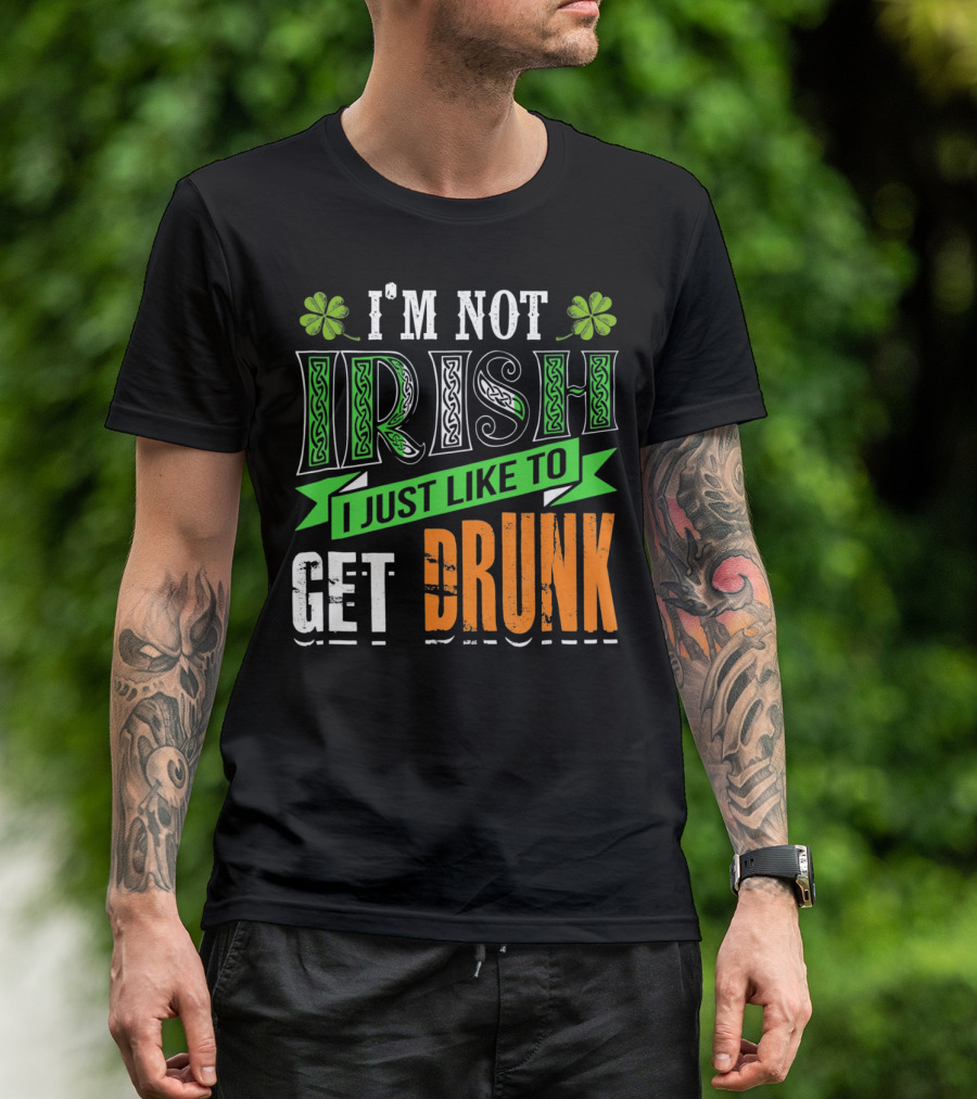I'M NOT IRISH I JUST LIKE TO GET DRUNK St Patricks Day T-Shirt