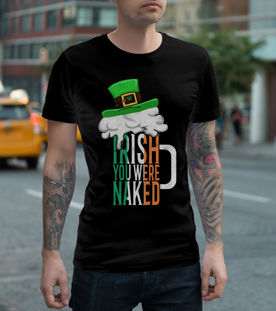 St Patricks Day Funny Irish You Were Naked Beer Mug with Green Hat T-Shirt