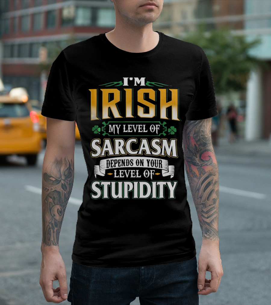 I'm Irish My Level of Sarcasm Depends on Your Level of Stupidity T-Shirt
