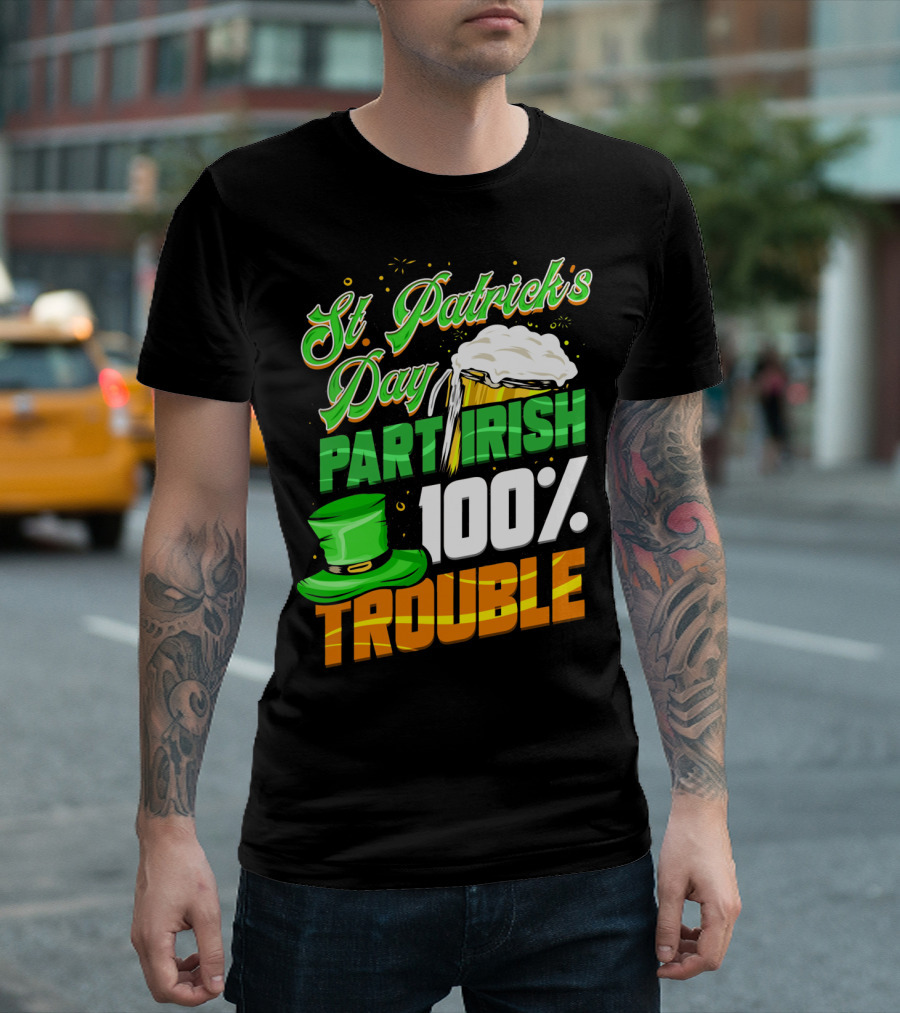 St Patrick's Day Part Irish 100% Trouble T-Shirt