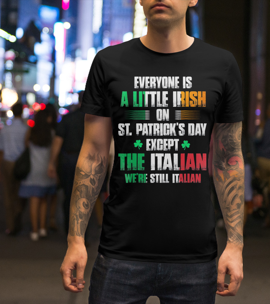 Everyone Is A Little Irish On St. Patrick's Day Except The Italian We're Still Italian T-Shirt