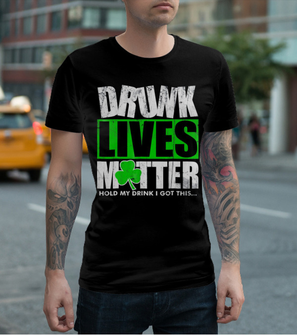 Drunk Lives Matter Hold My Drink I Got This Saint Patricks Day T-Shirt