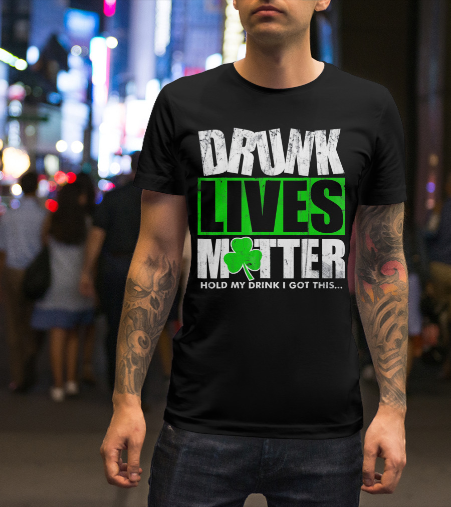 Drunk Lives Matter Hold My Drink I Got This Saint Patricks Day T-Shirt