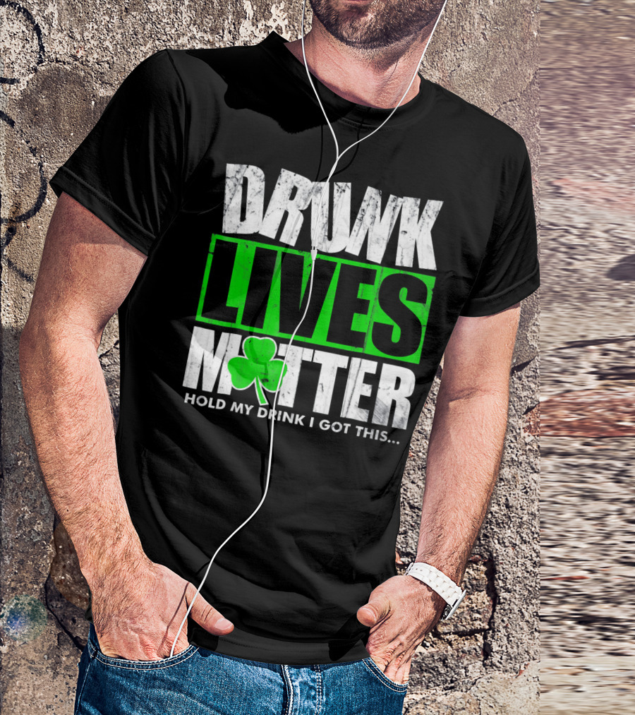 Drunk Lives Matter Hold My Drink I Got This Saint Patricks Day T-Shirt