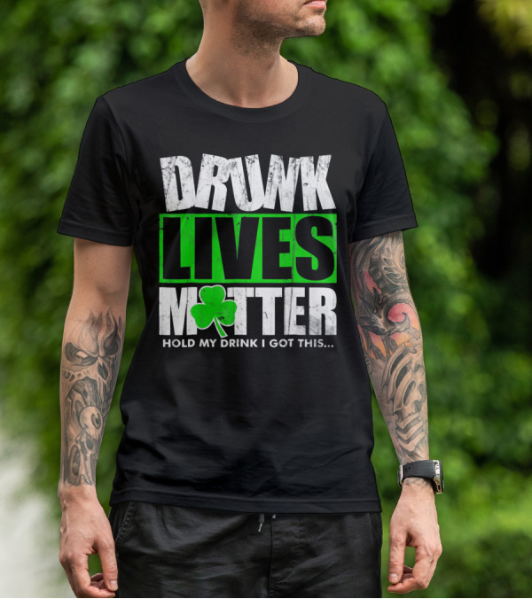 Drunk Lives Matter Hold My Drink I Got This Saint Patricks Day T-Shirt