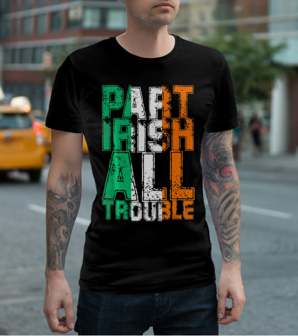 St. Patrick's Day Part Irish All Trouble Irish Flag Colors T-Shirt