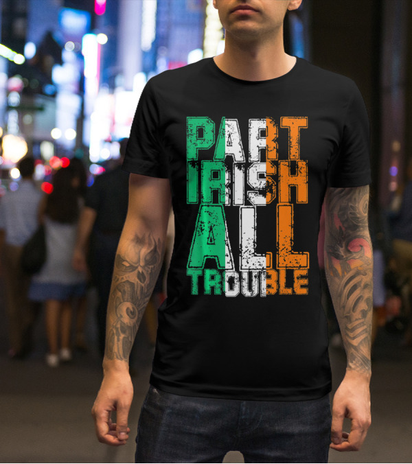 St. Patrick's Day Part Irish All Trouble Irish Flag Colors T-Shirt
