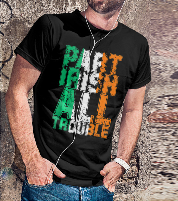 St. Patrick's Day Part Irish All Trouble Irish Flag Colors T-Shirt