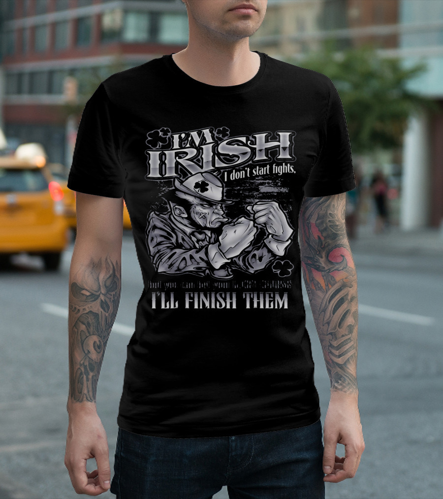 I'm Irish I Don't Start Fights I'll Finish Them T-Shirt