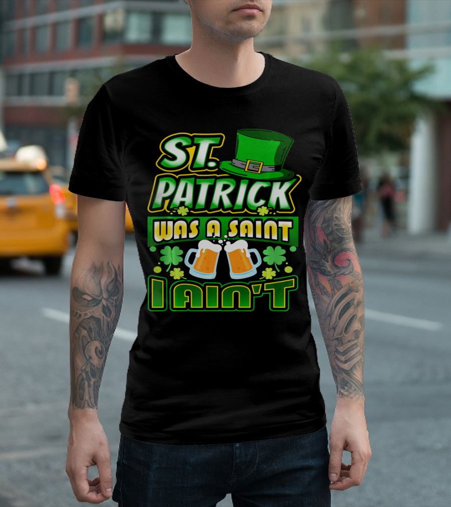 ST. Patrick Was A Saint I Ain't With Green Hat And Beer Mugs T-Shirt