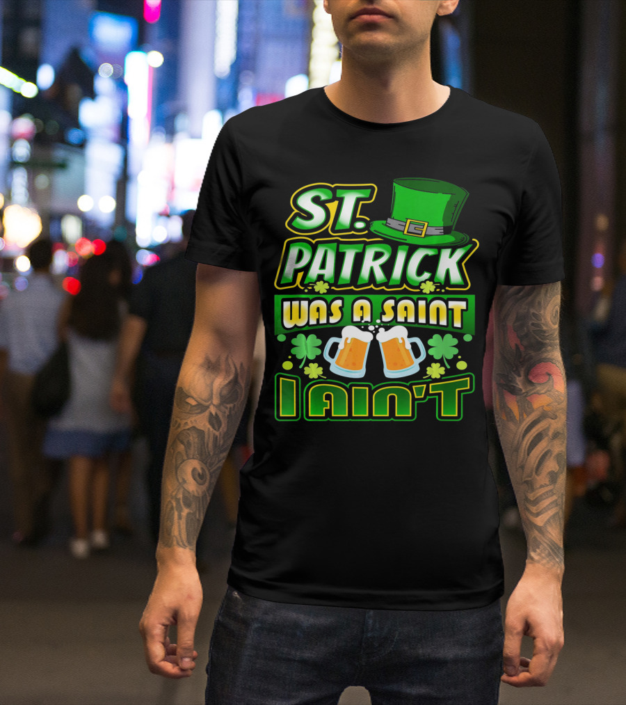 ST. Patrick Was A Saint I Ain't With Green Hat And Beer Mugs T-Shirt