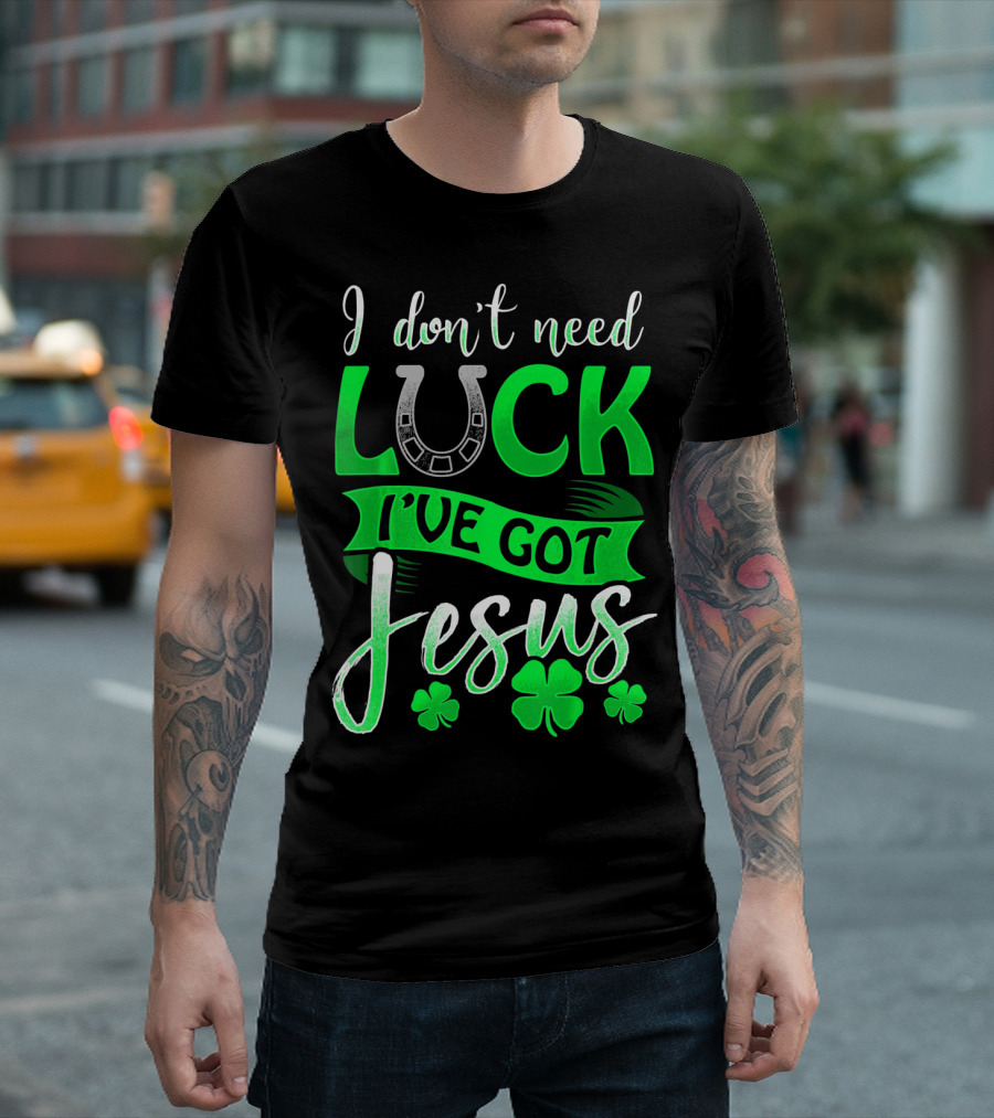 I Don't Need Luck I've Got Jesus St Patrick's Day Christian T-Shirt