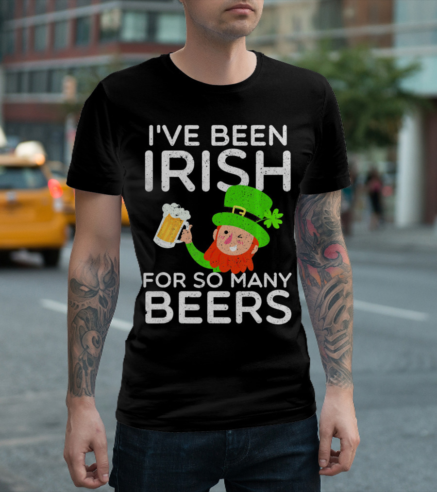 I've Been Irish for So Many Beers St Patrick's Day Leprechaun T-Shirt