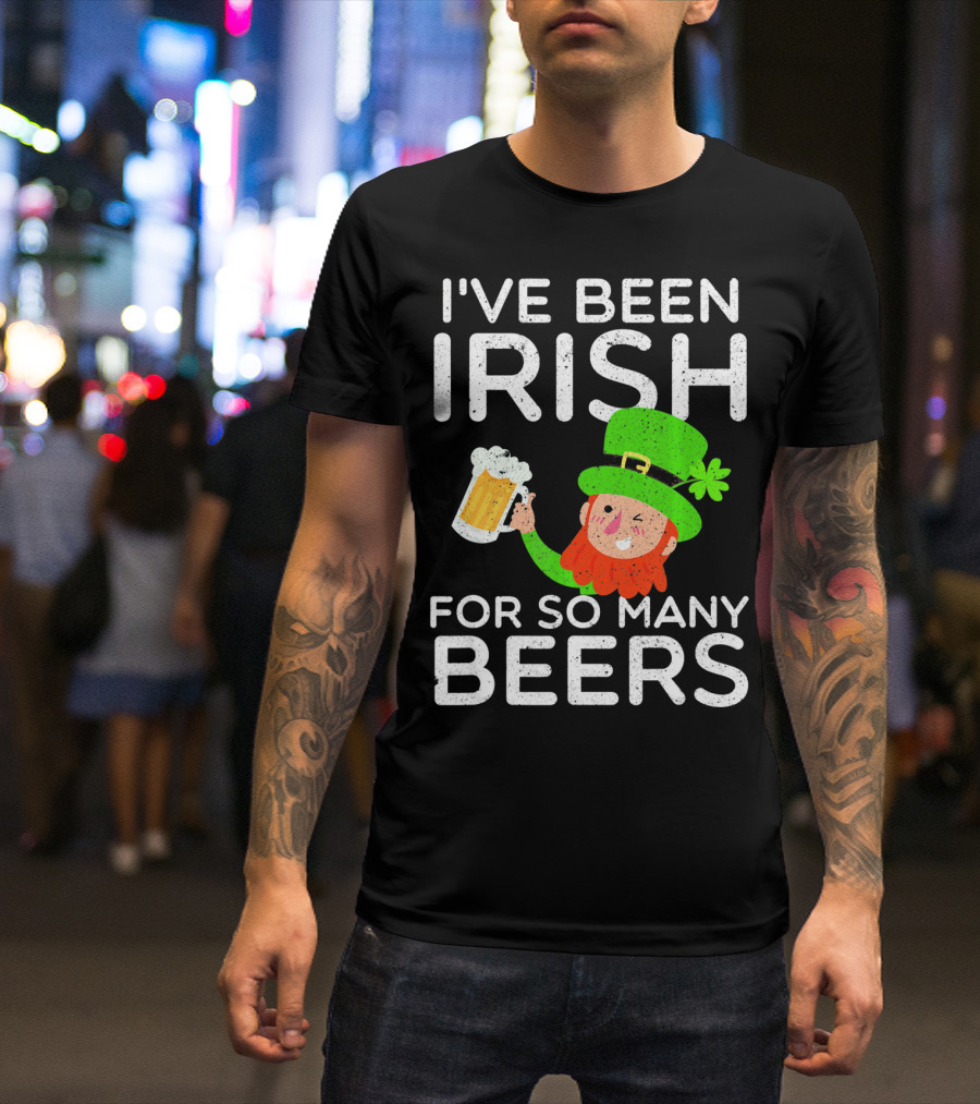 I've Been Irish For So Many Beers St Patrick's Day Leprechaun T-Shirt