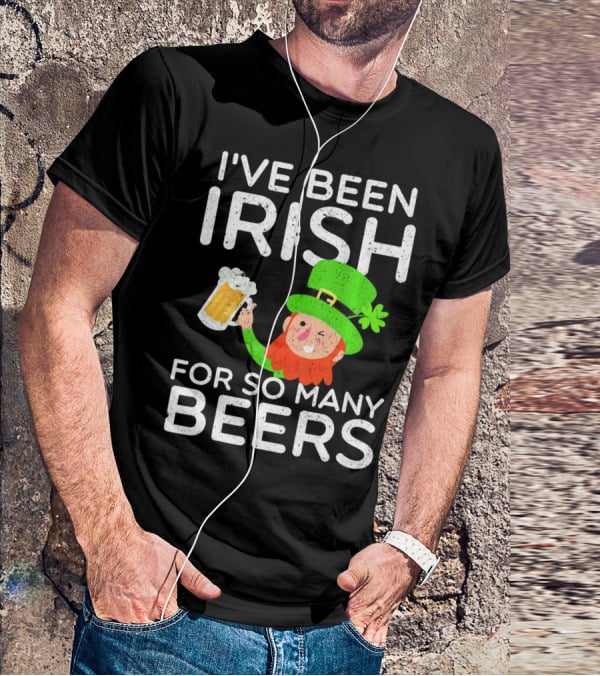 I've Been Irish For So Many Beers St Patrick's Day Leprechaun T-Shirt