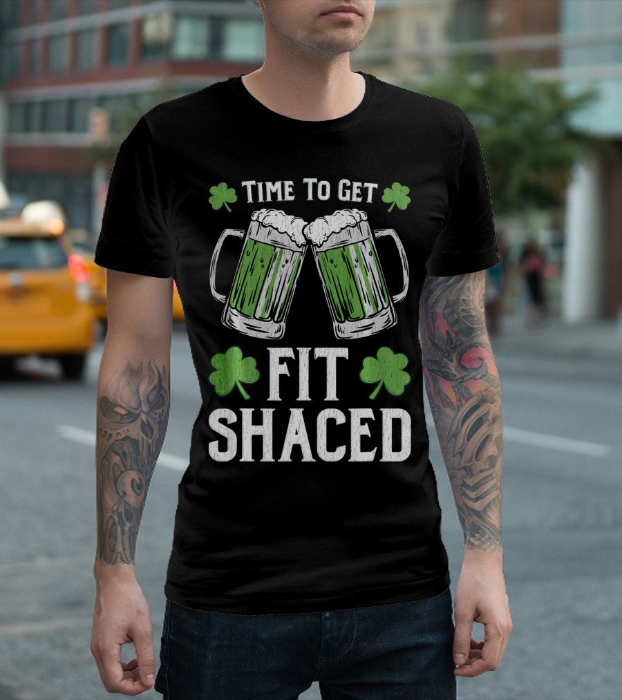 Time To Get Fit Shaced With Shamrocks And Green Beer For Saint Patrick's Day T-Shirt
