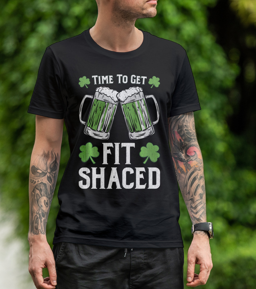 Time To Get Fit Shaced With Shamrocks And Green Beer For Saint Patrick's Day T-Shirt