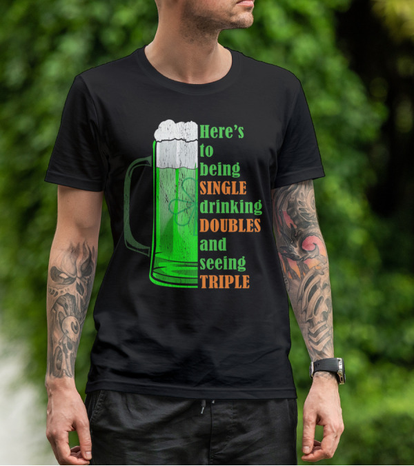 Here's To Being Single Drinking Doubles And Seeing Triple Irish St. Paddys T-Shirt