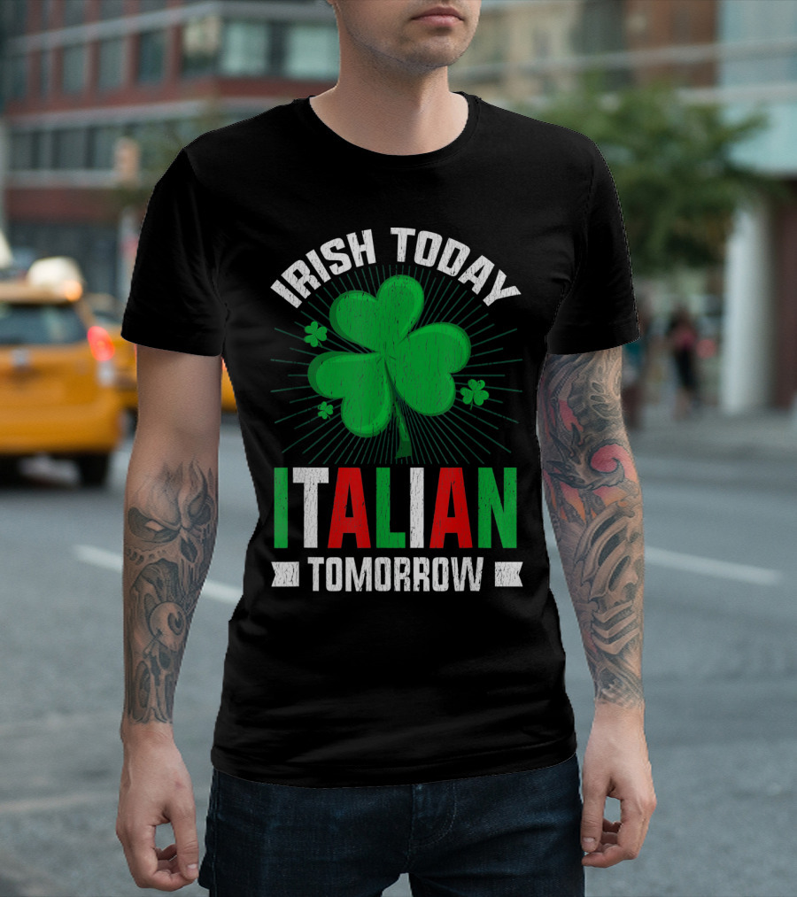 Irish Today Italian Tomorrow Clover Green Shamrock St. Patrick's Day T-Shirt