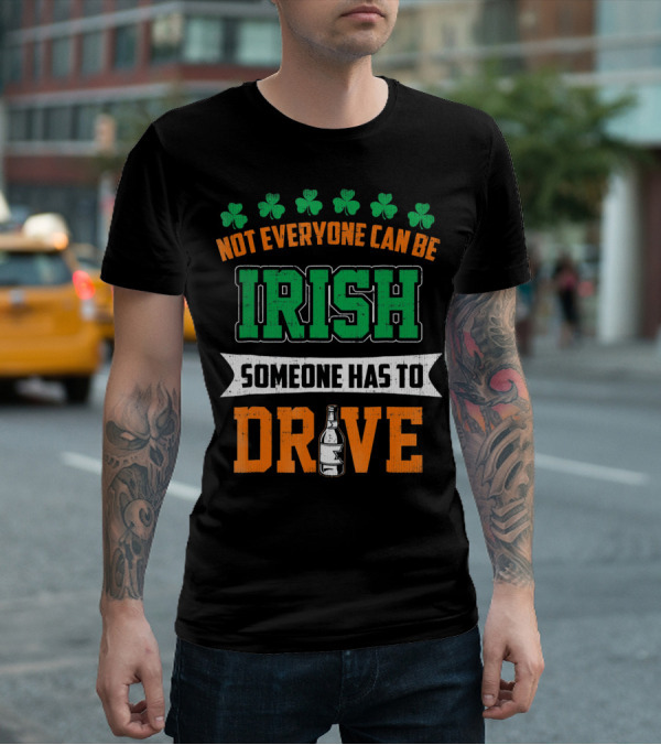 Not Everyone Can Be Irish Someone Has To Drive St Patricks Day T-Shirt