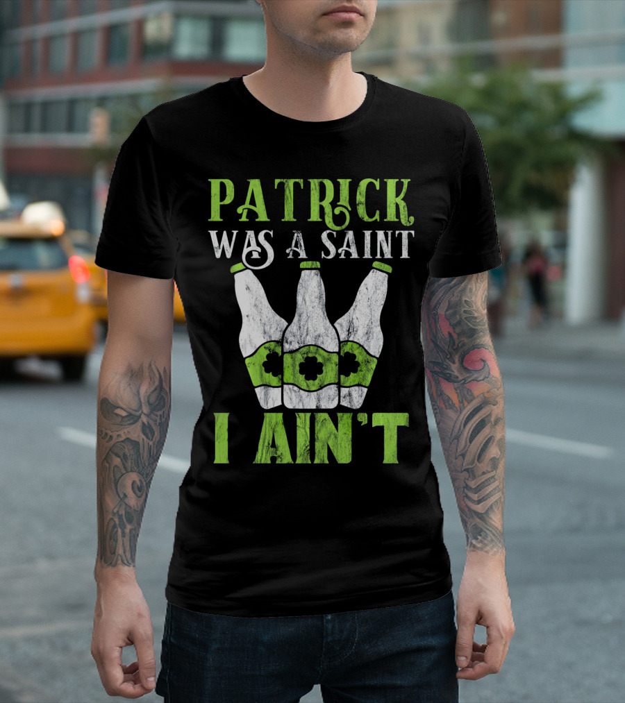 Patrick Was A Saint I Ain't St. Patrick's Day Bottles T-Shirt