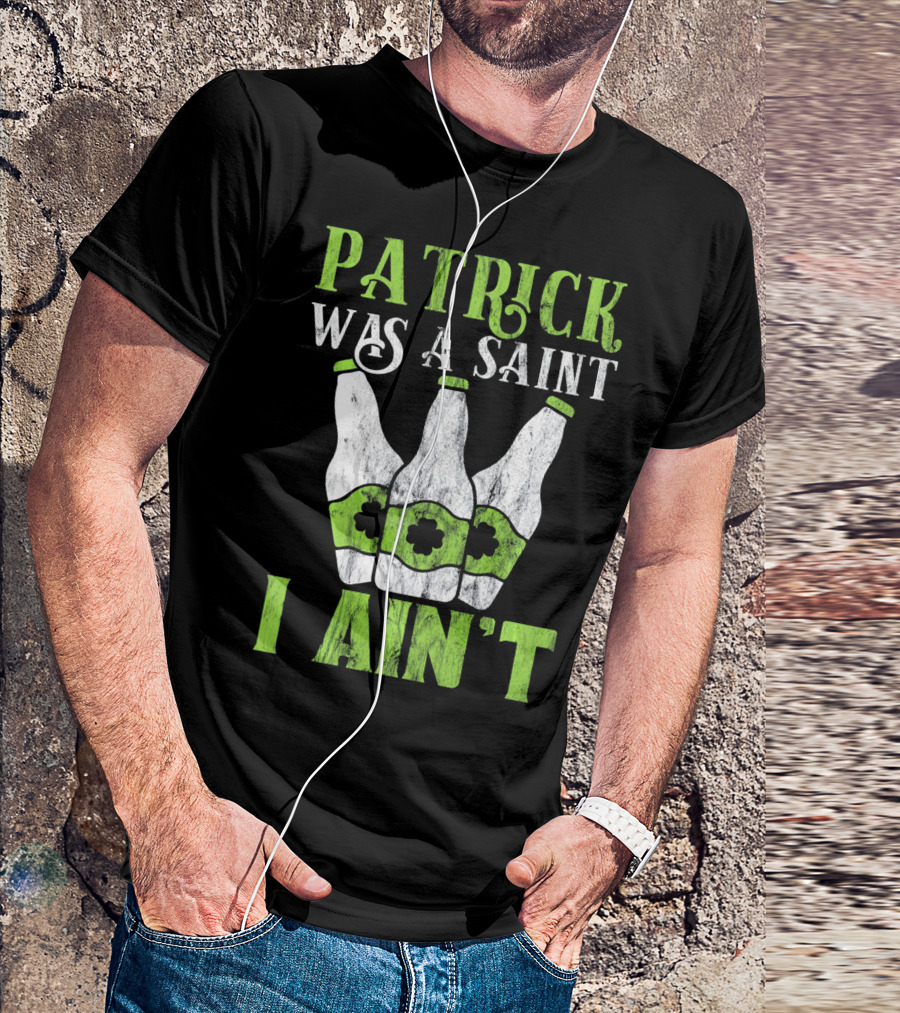Patrick Was A Saint I Ain't St. Patrick's Day Bottles T-Shirt