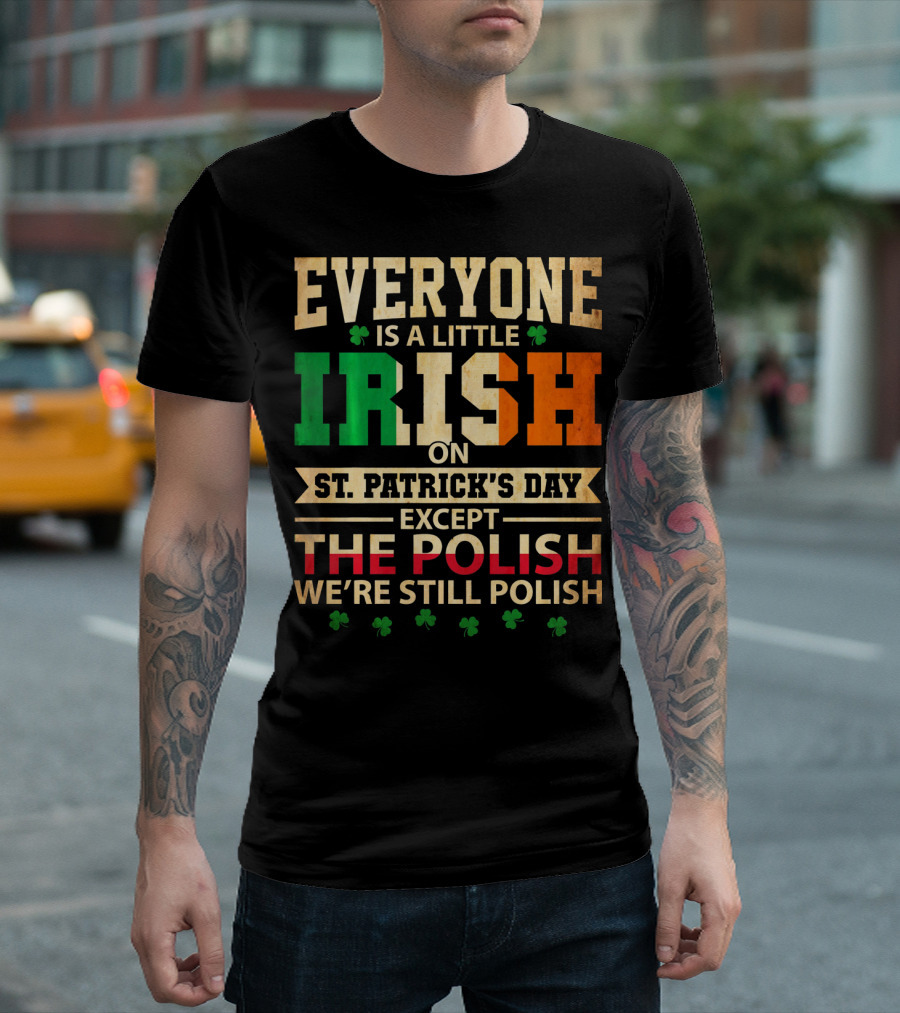Everyone Is a Little Irish on St. Patrick's Day Except the Polish We're Still Polish T-Shirt